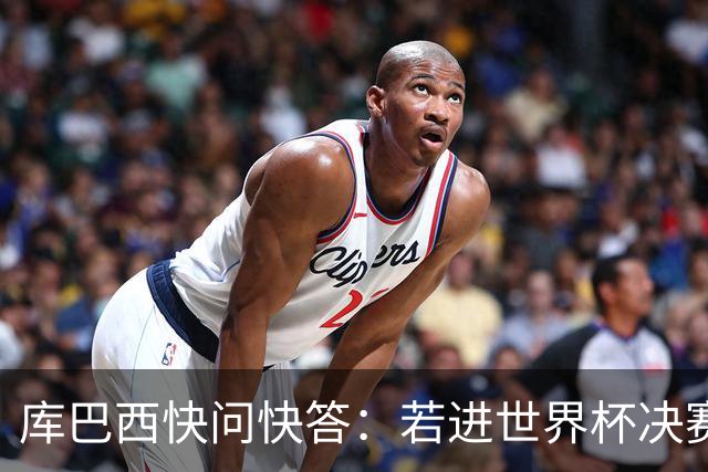 库巴西快问快答：若进世界杯决赛想踢阿根廷 最想和梅西换球衣